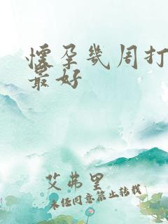 怀孕几周打掉胎最好