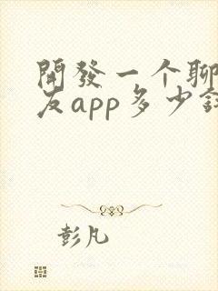 开发一个聊天交友app多少钱
