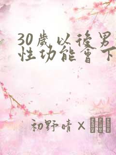 30岁以后男性性功能会下降吗