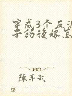 穿成3个反派崽子的后娘怎么办
