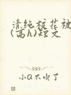 清纯校花被调教(高h)短文