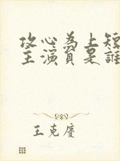 攻心为上短剧女主演员是谁