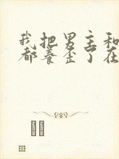 我把男主和反派都养歪了在哪里看小说