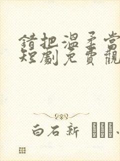 错把温柔当情深短剧免费观看