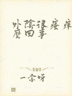 外阴很瘙痒是怎么回事
