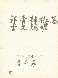 炸青辣椒怎么又香又脆呢