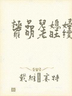 极品儿媳妇秦雨罗明老旺续集