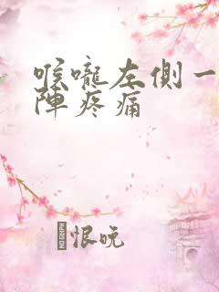 喉咙左侧一阵一阵疼痛