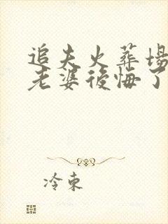 追夫火葬场绝色老婆后悔了免费阅读