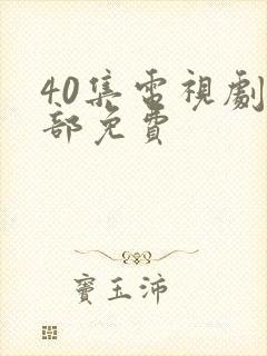 40集电视剧全部免费