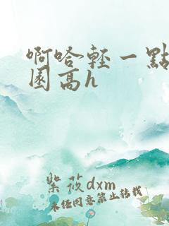 啊哈轻一点插校园高h