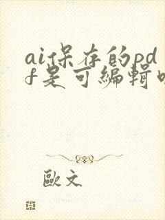 ai保存的pdf是可编辑吗