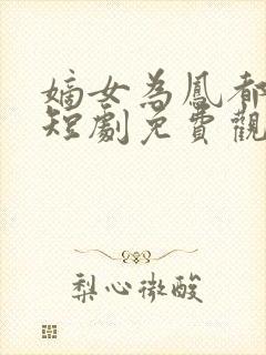 嫡女为凤都下跪短剧免费观看