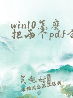 win10怎么把两个pdf合并成一个