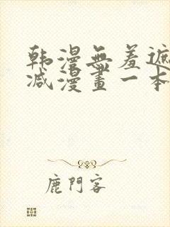 韩漫无羞遮无删减漫画一本漫免费