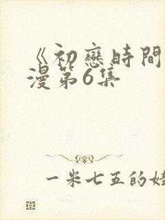 《初恋时间》动漫第6集