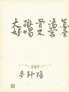 大排骨汤怎么炖好喝又营养