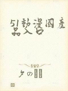 51动漫国产精品入口