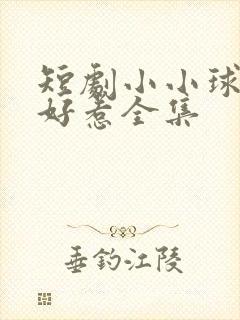 短剧小小球神不好惹全集