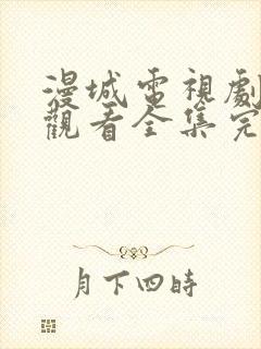 漫城电视剧免费观看全集完整版高清