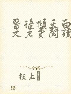 医后倾天白颜全文免费阅读无弹窗
