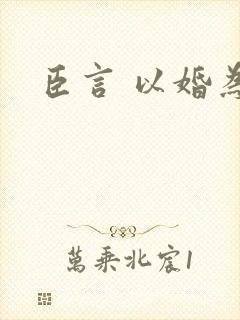 臣言 以婚为名