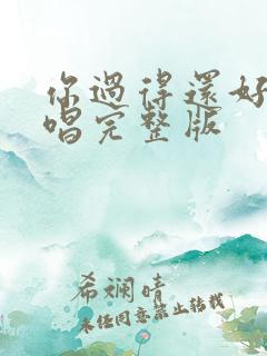 你过得还好吗原唱完整版