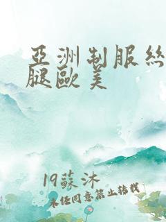 亚洲制服丝袜美腿欧美