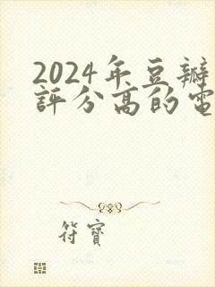 2024年豆瓣评分高的电视剧
