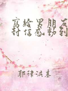 写给男朋友的一封信感动到哭的那种