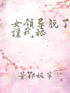 女领导脱了内裤让我舔