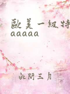 欧美一级特黄aaaaaa