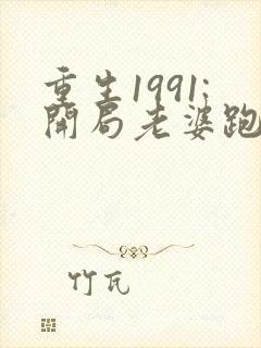 重生1991:开局老婆跑了txt下载全本