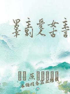 男主爱女主却宠幸别人古言