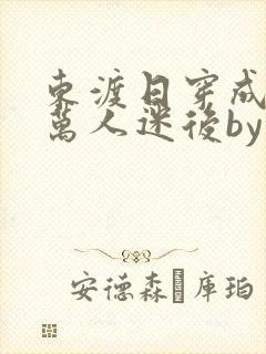 东渡日穿成疯批万人迷后by小说阅读