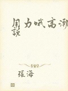 用力哦高潮喷小说