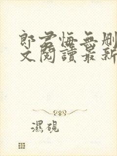 郎君悔无删减全文阅读最新章节更新时间