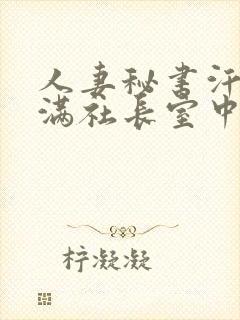 人妻秘书汗接吻满社长室中出