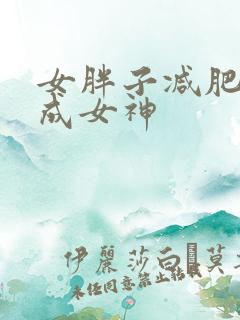 女胖子减肥逆袭成女神