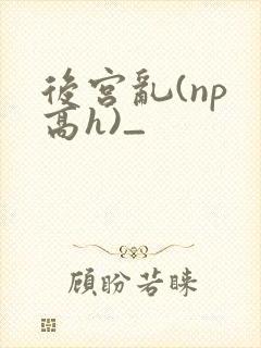 后宫乱(np 高h)_
