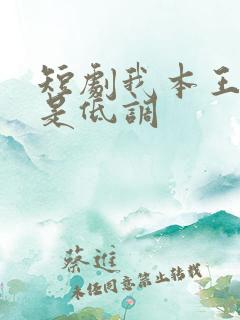 短剧我本王者只是低调