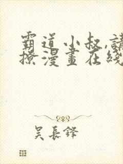 霸道小叔,请轻撩漫画在线免费观看无弹窗