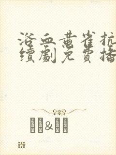 浴血黄雀抗日连续剧免费播放