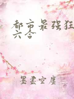 都市最强狂兵陈六合