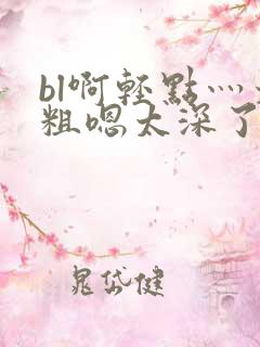 bl啊轻点灬太粗嗯太深了