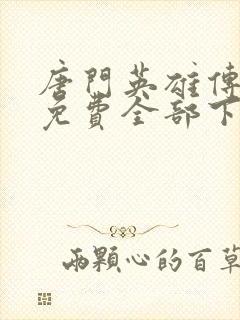 唐门英雄传漫画免费全部下拉式