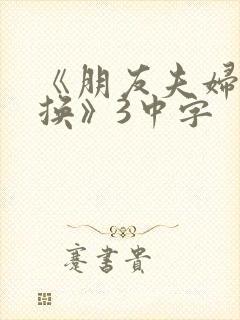 《朋友夫妇:交换》3中字