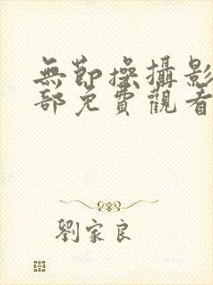 无节操摄影部全部免费观看