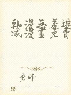 韩漫无羞遮无删减漫画免费破解版