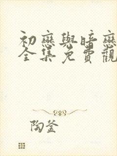 初恋与暗恋动漫全集免费观看高清